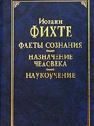 Фихте "Факты сознания. Назначение человека. Наукоучение"