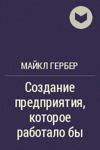 Гербер "Создание предприятия, которое работало бы"